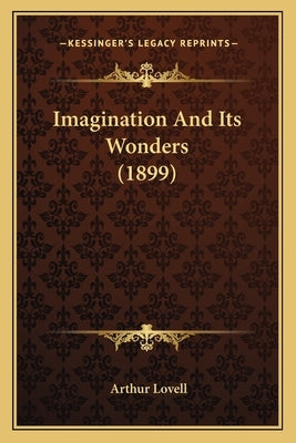 Imagination And Its Wonders (1899) by Lovell, Arthur