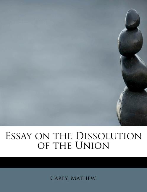 Essay on the Dissolution of the Union by Mathew, Carey