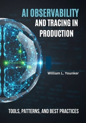 AI Observability and Tracing in Production: Tools, Patterns, and Best Practices by Younker, William L.