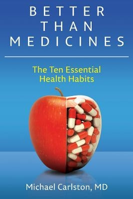 Better Than Medicines: The Ten Essential Health Habits by Carlston MD, Michael