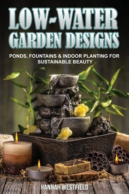 Low-Water Garden Design: Ponds, Fountains & Indoor Planting by Westfield, Hannah