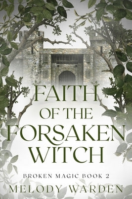Faith of the Forsaken Witch: Broken Magic Book 2 by Warden, Melody