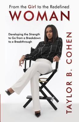 From the Girl to the Redefined Woman: Developing the Strength to Go from a Breakdown to a Breakthrough by Cohen, Taylor B.