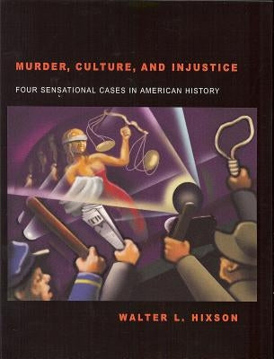 Murder, Culture, and Injustice: Four Sensational Cases in American History by Hixson, Walter L.