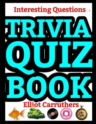 Trivia Quiz Book: Interesting Questions by Carruthers, Elliot