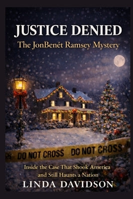 Justice Denied: The JonBenét Ramsey Mystery: Inside the Case That Shook America and Still Haunts a Nation by Davidson, Linda