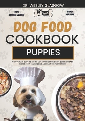 Dog Food Cookbook for Puppies: The Complete Guide to Canine Vet-Approved Homemade Quick and Easy Recipes for a Tail Wagging and Healthier Furry Frien by Glasgow, Wesley