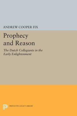 Prophecy and Reason: The Dutch Collegiants in the Early Enlightenment by Fix, Andrew Cooper