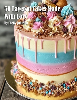 50 Layered Cakes Made With Love by Johnson, Kelly