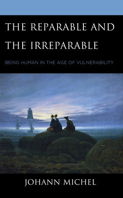 The Reparable and the Irreparable: Being Human in the Age of Vulnerability by Michel, Johann