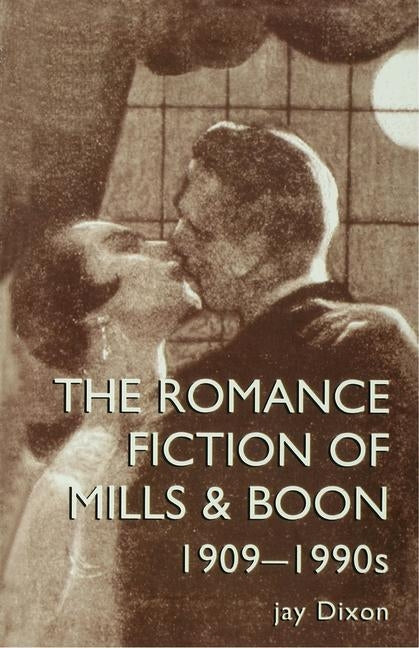 The Romantic Fiction of Mills & Boon, 1909-1995 by Dixon Jay