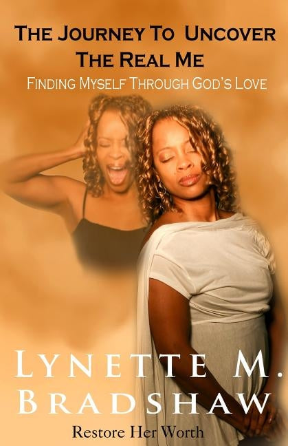 The Journey to Uncover the Real Me: Finding Myself Through God's Love by Bradshaw, Lynette M.