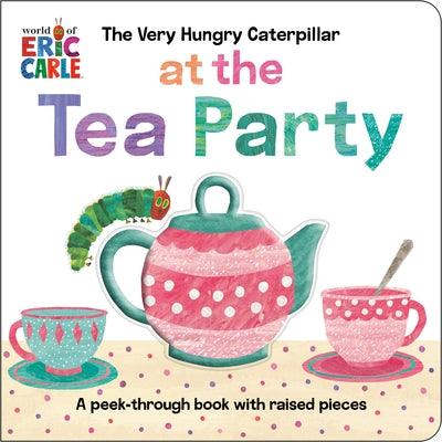 The Very Hungry Caterpillar at the Tea Party: A Peek-Through Book with Raised Pieces by Carle, Eric