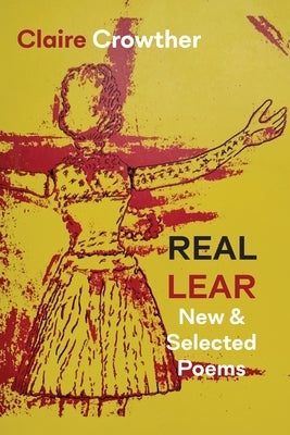 Real Lear: New & Selected Poems by Crowther, Claire