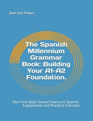 The Spanish Millennium Grammar Book: Building Your A1-A2 Foundation.: Your First Steps Toward Fluency in Spanish, with Clear Explanations and Practica by Panizo, Juan-Luis