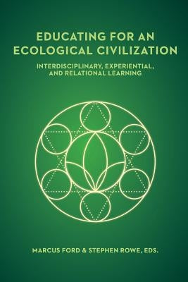 Educating for an Ecological Civilization: Interdisciplinary, Experiential, and Relational Learning by Rowe, Stephen