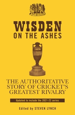 Wisden on the Ashes: The Authoritative Story of Cricket's Greatest Rivalry by Lynch, Steven