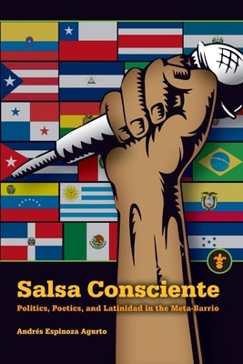 Salsa Consciente: Politics, Poetics, and Latinidad in the Meta-Barrio by Espinoza Agurto, Andrés