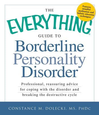 The Everything Guide to Borderline Personality Disorder: Professional, Reassuring Advice for Coping with the Disorder and Breaking the Destructive Cyc by Dolecki, Constance M.