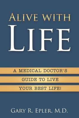 Alive with Life: A Medical Doctor's Guide to Live Your Best Life by Epler, Gary R.