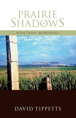 Prairie Shadows: Montana Memories by Tippetts, David V.