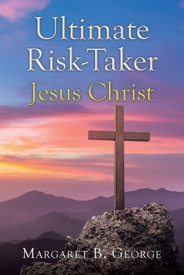 Ultimate Risk-Taker Jesus Christ by George, Margaret B.