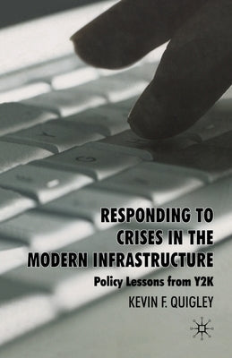 Responding to Crises in the Modern Infrastructure: Policy Lessons from Y2K by Quigley, K.