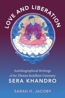 Love and Liberation: Autobiographical Writings of the Tibetan Buddhist Visionary Sera Khandro by Jacoby, Sarah