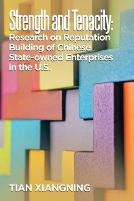 Strength and Tenacity: Research on Reputation Building of Chinese State-Owned Enterprises in the U.S. by Xiangning, Tian