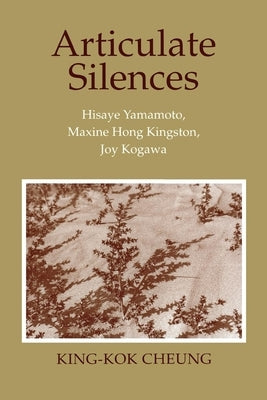 Articulate Silences: Hisaye Yamamoto, Maxine Hong Kingston, and Joy Kogewa by Cheung, King-Kok