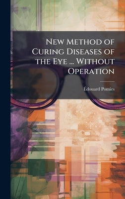 New Method of Curing Diseases of the Eye ... Without Operation by Pomies, Ãdouard