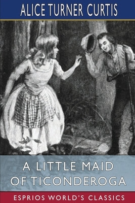 A Little Maid of Ticonderoga (Esprios Classics): Illustrated by Wuanita Smith by Curtis, Alice Turner