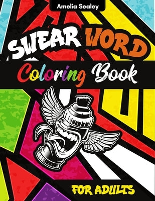 Swear Word Coloring Book: Swear Word Coloring Pages for Grown-Ups, Curse Words and Insults by Sealey, Amelia