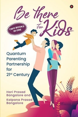 Be There for Kids: Quantum Parenting Partnership for 21st Century by Kalpana Prasad Bangalore