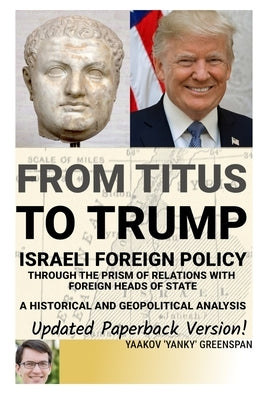 From Titus To Trump: Israeli Foreign Policy and Diplomacy Through the Prism of Relations with Foreign Heads of State by Greenspan, Yaakov Yanky
