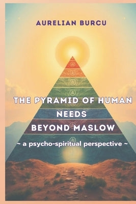 The Pyramid of Basic Human Needs Beyond Maslow - A Psycho-Spiritual Perspective - by Burcu, Aurelian