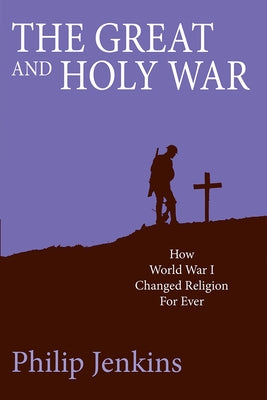 The Great and Holy War: How World War I Changed Religion for Ever by Jenkins, Philip