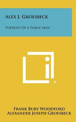 Alex J. Groesbeck: Portrait of a Public Man by Woodford, Frank Bury