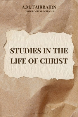 Studies in the life of Christ: Annotated by Fairbairn, A. M.