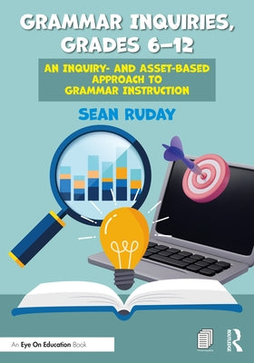 Grammar Inquiries, Grades 6-12: An Inquiry- and Asset-Based Approach to Grammar Instruction by Ruday, Sean
