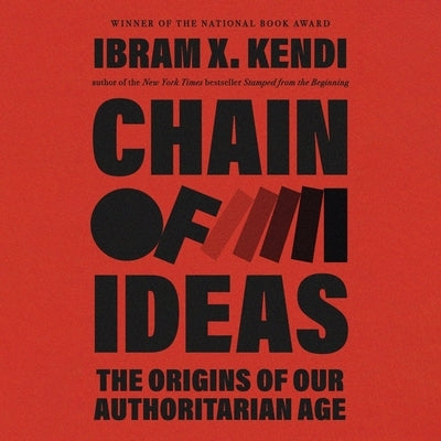 Chain of Ideas: The Origins of Our Authoritarian Age by Kendi, Ibram X.