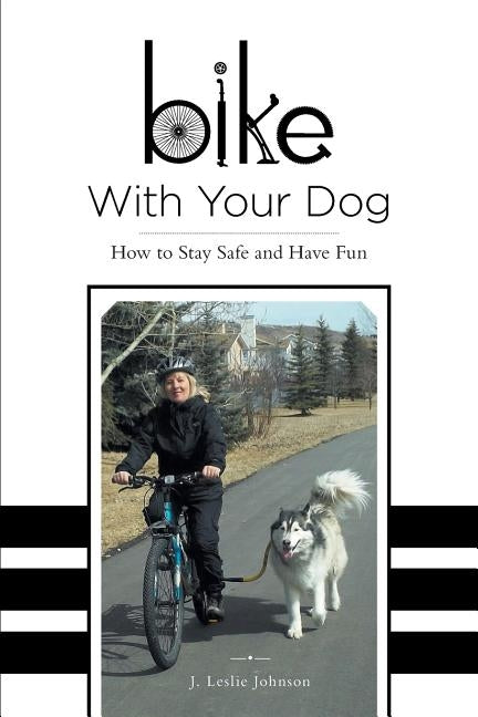 Bike With Your Dog: How to Stay Safe and Have Fun by Johnson, J. Leslie