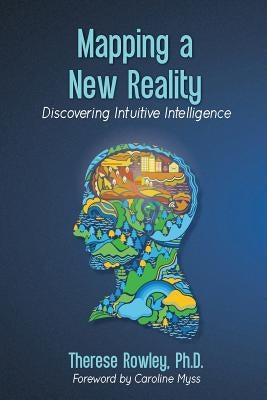 Mapping a New Reality: Discovering Intuitive Intelligence by Rowley Ph. D., Therese M.