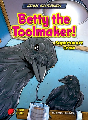 Betty the Toolmaker!: Supersmart Crow by Eason, Sarah