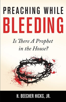 Preaching While Bleeding: Is There A Prophet in the House? by Hicks, H. Beecher, Jr.