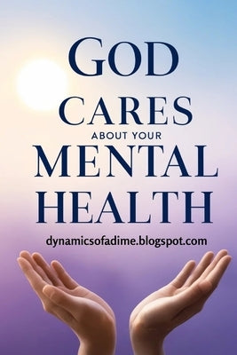God Cares About Your Mental Health: Find Peace, Hope, and Practical Tools to Manage Anxiety and Depression Without Losing Your Faith by Of a. Dime, Dynamics