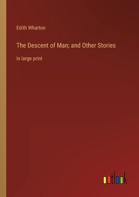 The Descent of Man; and Other Stories: in large print by Wharton, Edith