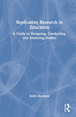 Replication Research in Education: A Guide to Designing, Conducting, and Analysing Studies by Morrison, Keith