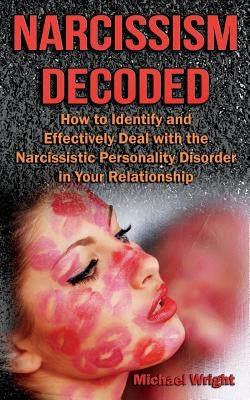 Narcissism Decoded: How to Identify and Effectively Deal with the Narcissistic Personality Disorder in Your Relationship by Wright, Michael
