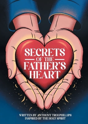 Secrets of the Father's Heart by Phillips, Anthony Troi